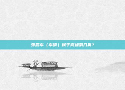 弹药车(车辆)属于商标第几类?
