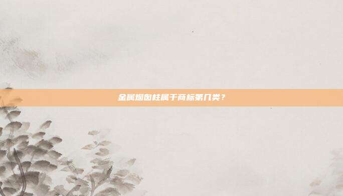 金属烟囱柱属于商标第几类?