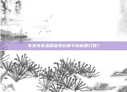 不发光非金属信号台属于商标第几类?