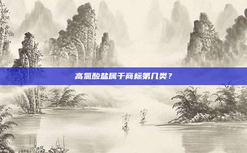 高氯酸盐属于商标第几类？