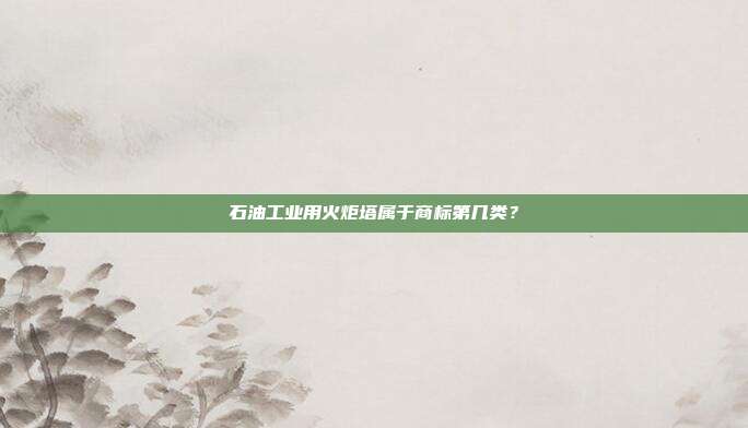石油工业用火炬塔属于商标第几类?