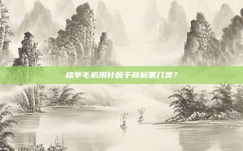 梳羊毛机用针属于商标第几类?