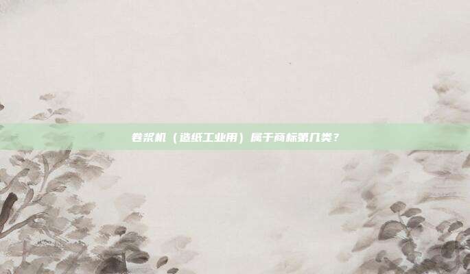 卷浆机（造纸工业用）属于商标第几类？