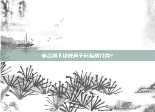 非金属下锚柱属于商标第几类?