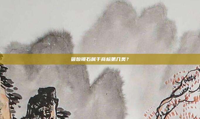碳酸钡石属于商标第几类?