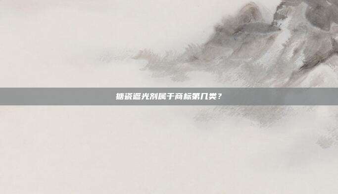 搪瓷遮光剂属于商标第几类?
