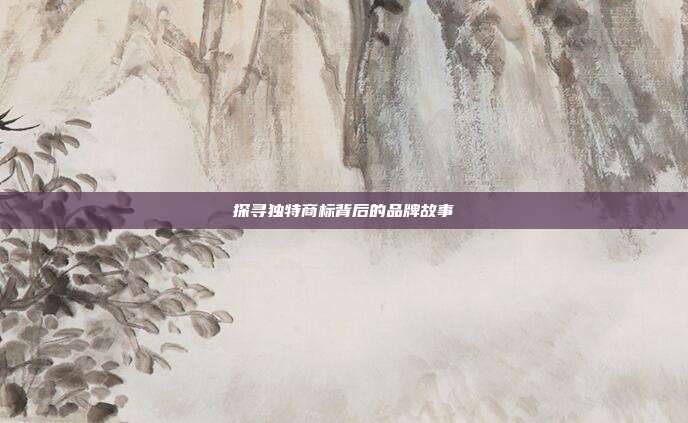 探寻独特商标背后的品牌故事