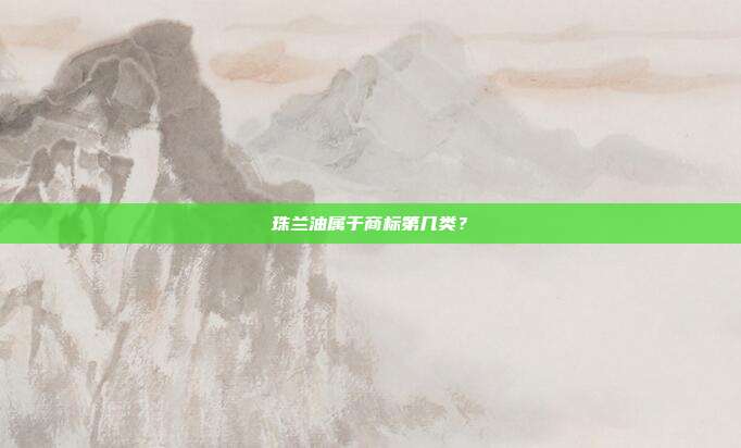 珠兰油属于商标第几类?
