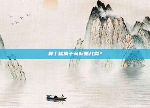 异丁烯属于商标第几类?