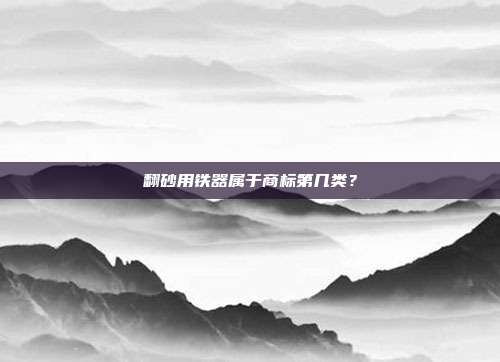 翻砂用铁器属于商标第几类?