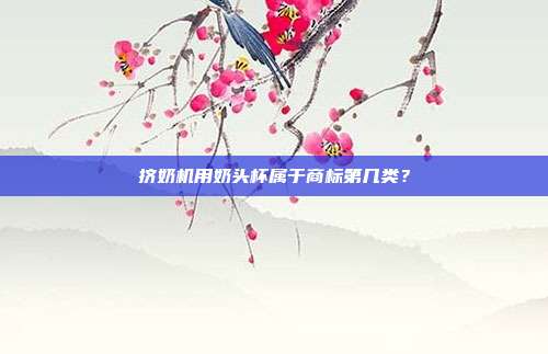 挤奶机用奶头杯属于商标第几类?