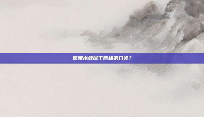医用水蛭属于商标第几类？