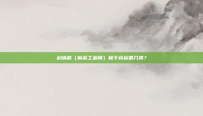 斜锅机（制茶工业用）属于商标第几类？