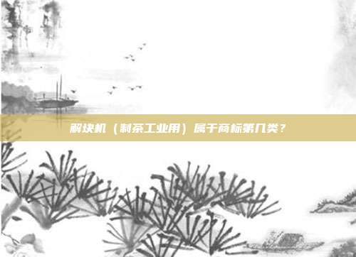 解块机（制茶工业用）属于商标第几类？