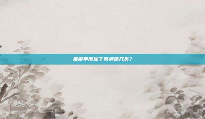 多聚甲醛属于商标第几类？