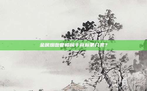 金属烟囱管帽属于商标第几类？