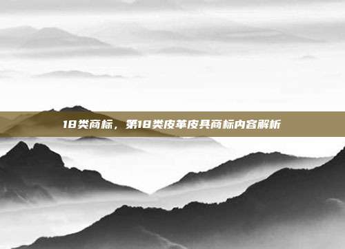 18类商标,第18类皮革皮具商标内容解析