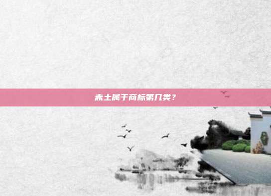 赤土属于商标第几类？