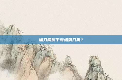 镰刀柄属于商标第几类？