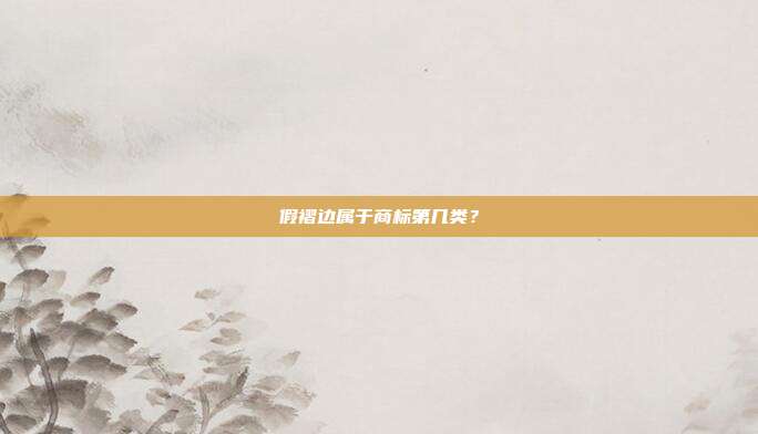 假褶边属于商标第几类？