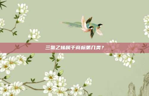 三氯乙烯属于商标第几类？