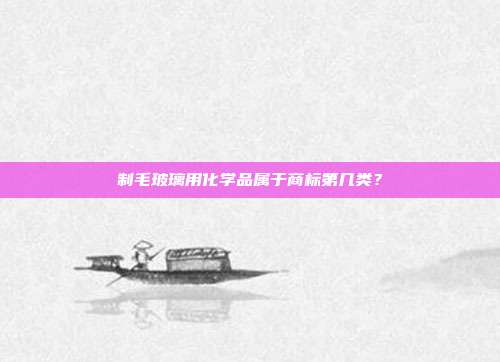 制毛玻璃用化学品属于商标第几类？