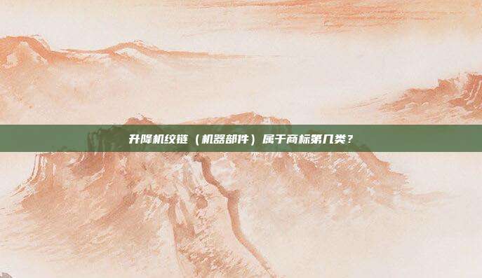 升降机绞链（机器部件）属于商标第几类？