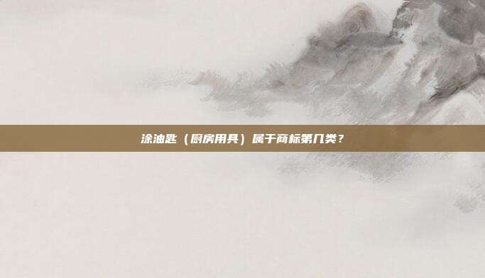 涂油匙（厨房用具）属于商标第几类？
