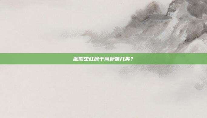 胭脂虫红属于商标第几类？