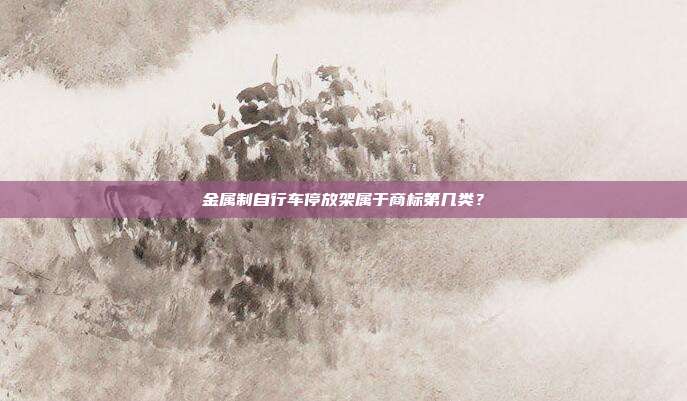 金属制自行车停放架属于商标第几类？
