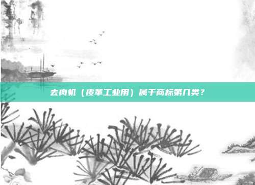 去肉机(皮革工业用)属于商标第几类?