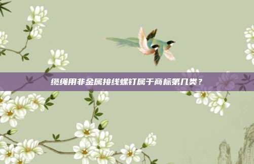 缆绳用非金属接线螺钉属于商标第几类?