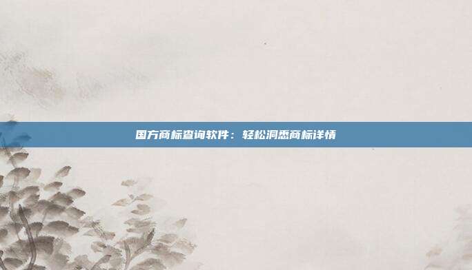 国方商标查询软件:轻松洞悉商标详情