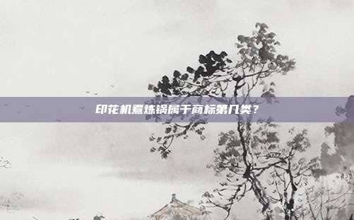 印花机煮炼锅属于商标第几类?