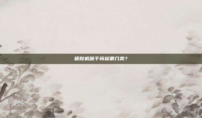 研胶机属于商标第几类？