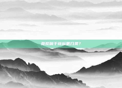 骨炭属于商标第几类?