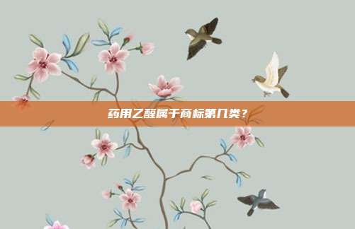 药用乙醛属于商标第几类?