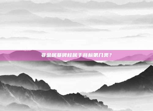非金属墓碑柱属于商标第几类?