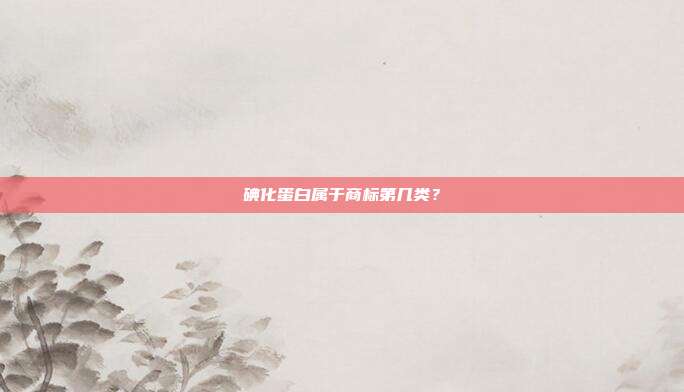 碘化蛋白属于商标第几类?