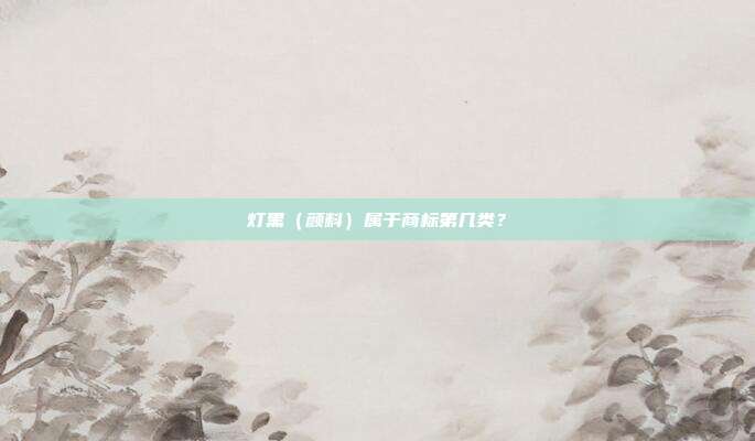 灯黑（颜料）属于商标第几类？