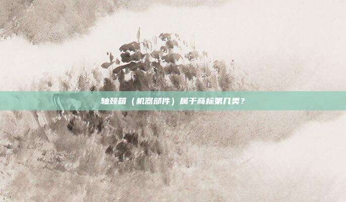 轴颈箱(机器部件)属于商标第几类?