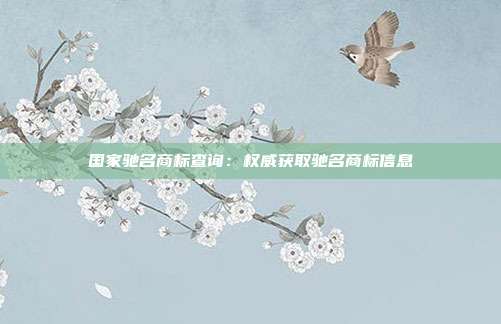 国家驰名商标查询:权威获取驰名商标信息