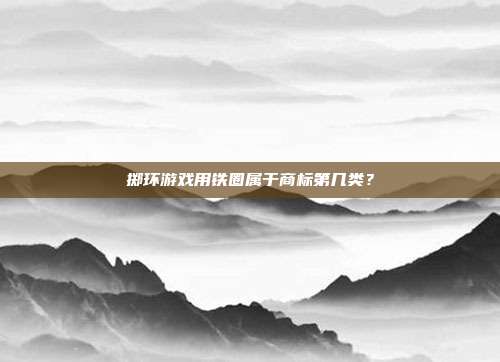 掷环游戏用铁圈属于商标第几类?