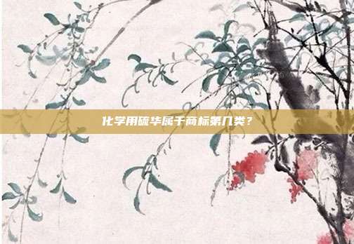 化学用硫华属于商标第几类?