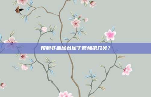 预制非金属台属于商标第几类?