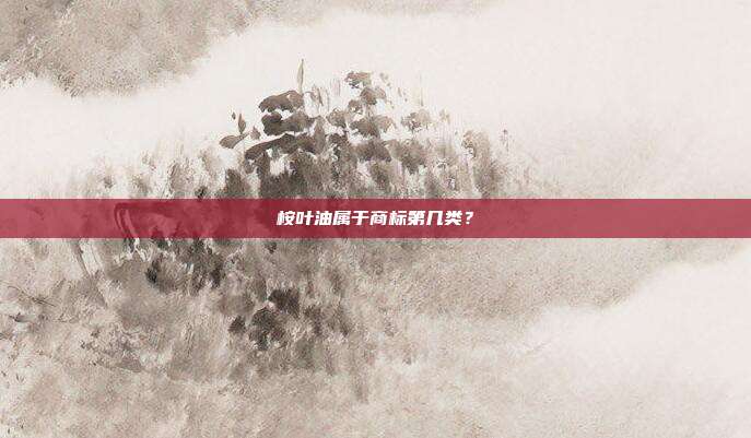 桉叶油属于商标第几类？