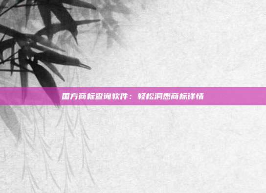 国方商标查询软件:轻松洞悉商标详情