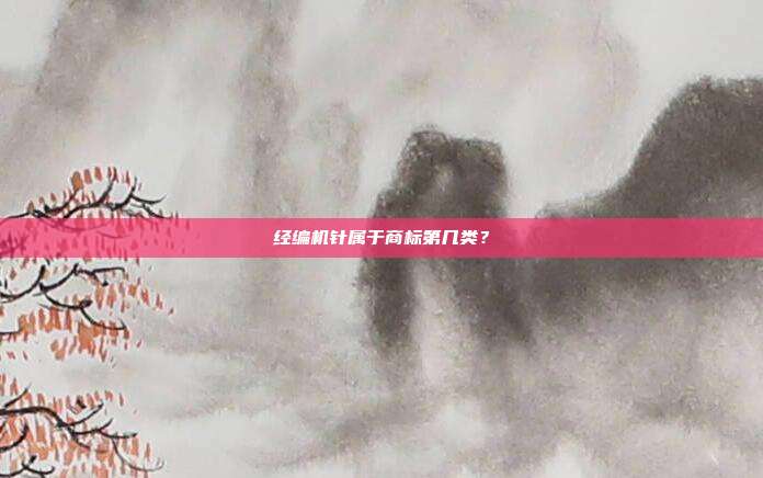 经编机针属于商标第几类？