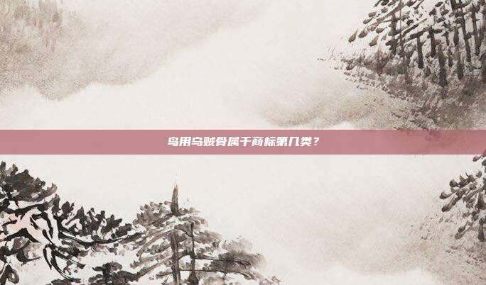 鸟用乌贼骨属于商标第几类?