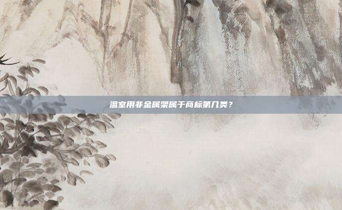温室用非金属架属于商标第几类？